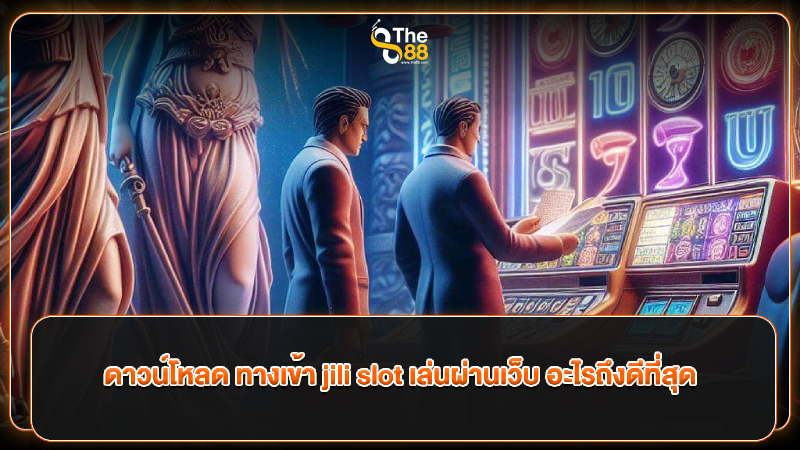 ดาวน์โหลด ทางเข้า jili slot เล่นผ่านเว็บ อะไรถึงดีที่สุด