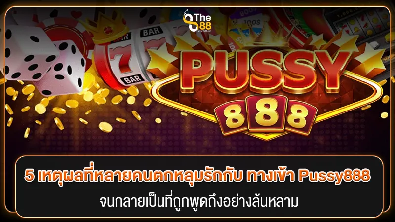5 เหตุผลที่หลายคนตกหลุมรักกับ ทางเข้า Pussy888 จนกลายเป็นที่ถูกพูดถึงอย่างล้นหลาม